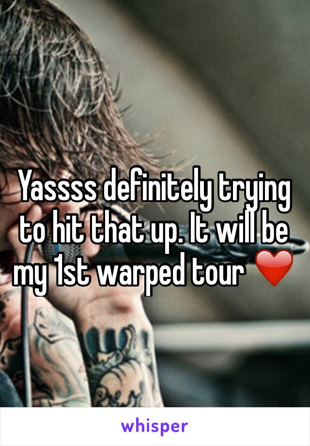 Yassss definitely trying to hit that up. It will be my 1st warped tour ❤️