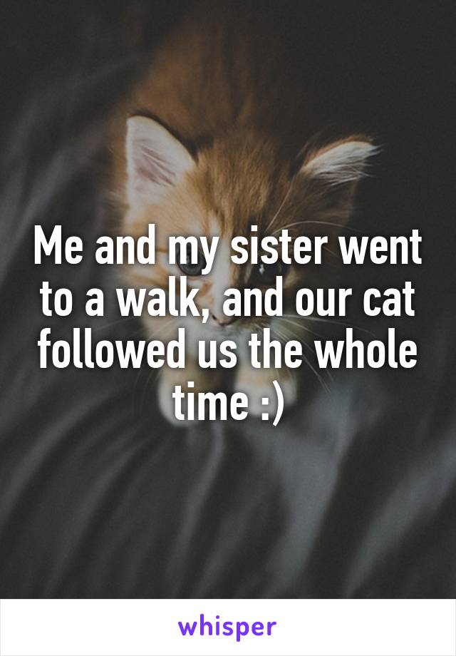 Me and my sister went to a walk, and our cat followed us the whole time :)