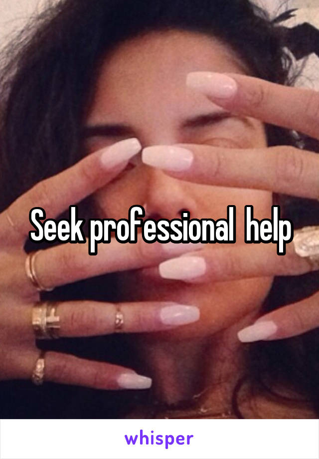 Seek professional  help