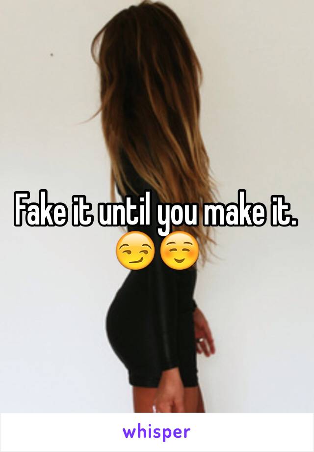 Fake it until you make it. 😏☺️