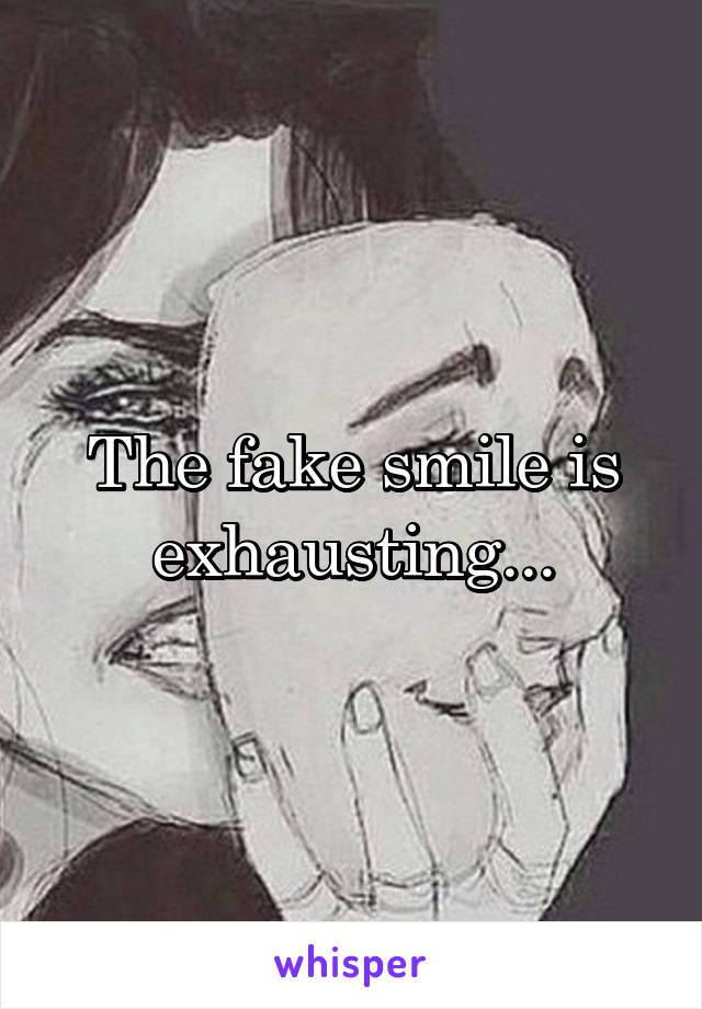 The fake smile is exhausting...