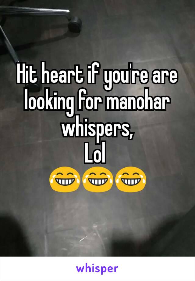Hit heart if you're are looking for manohar whispers,
Lol 
😂😂😂