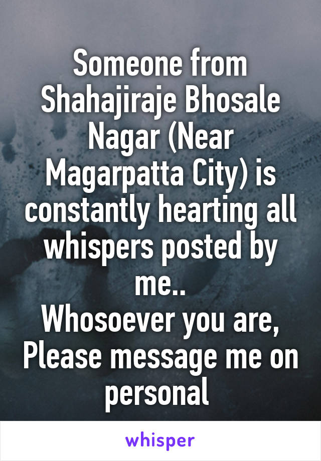 Someone from Shahajiraje Bhosale Nagar (Near Magarpatta City) is constantly hearting all whispers posted by me..
Whosoever you are, Please message me on personal 
