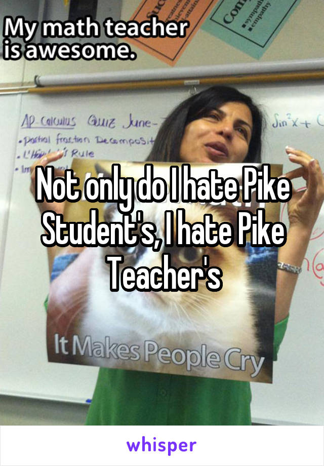 Not only do I hate Pike Student's, I hate Pike Teacher's