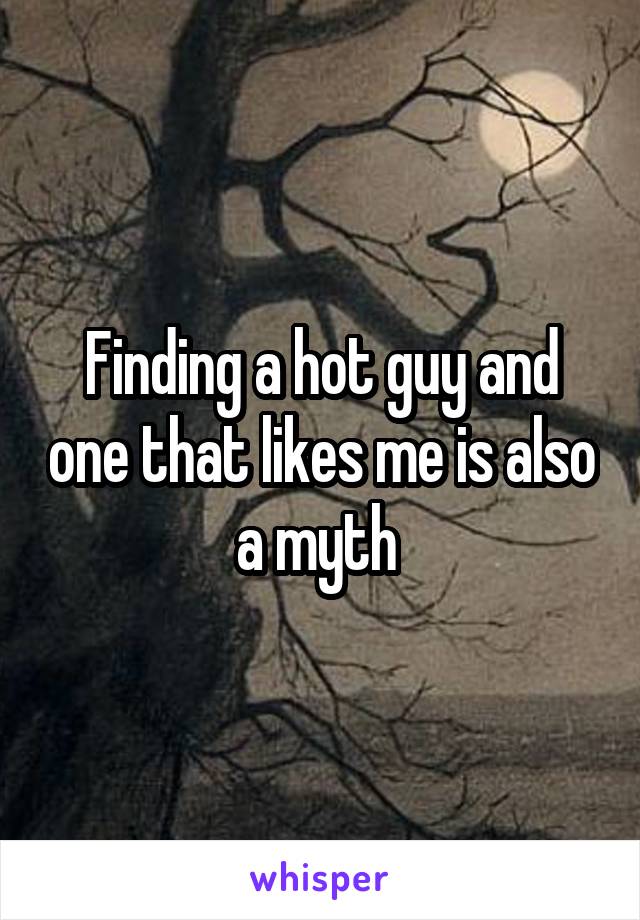 Finding a hot guy and one that likes me is also a myth 