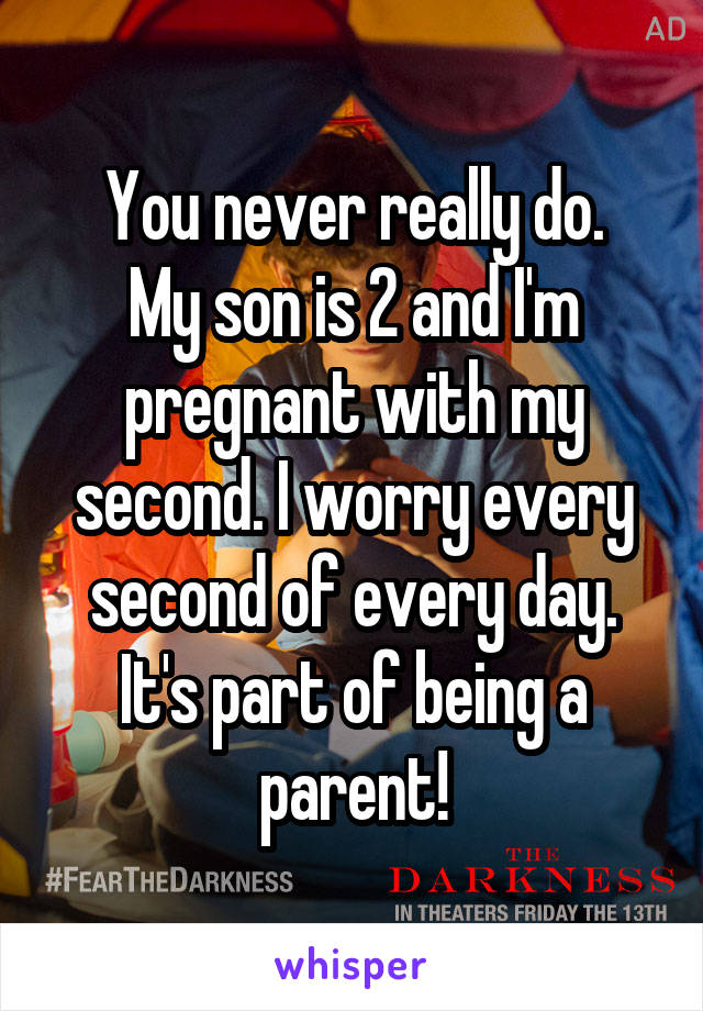 You never really do.
My son is 2 and I'm pregnant with my second. I worry every second of every day. It's part of being a parent!