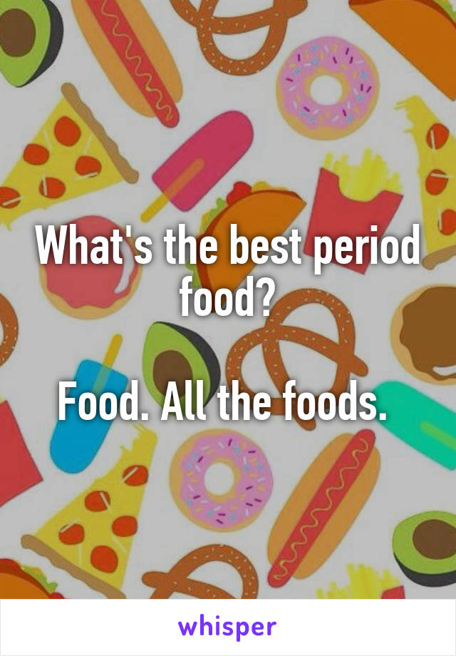 What's the best period food?

Food. All the foods. 