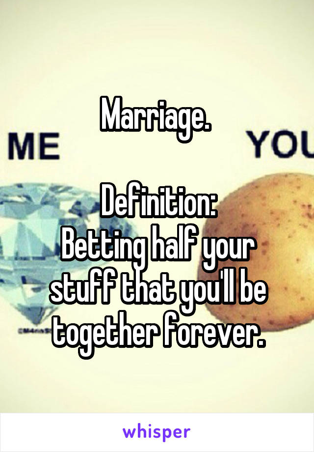 Marriage. 

Definition:
Betting half your stuff that you'll be together forever.