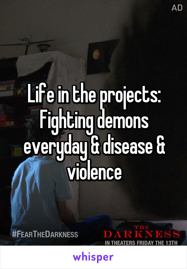 Life in the projects:
Fighting demons everyday & disease & violence