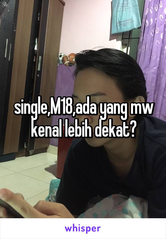 single,M18,ada yang mw kenal lebih dekat?