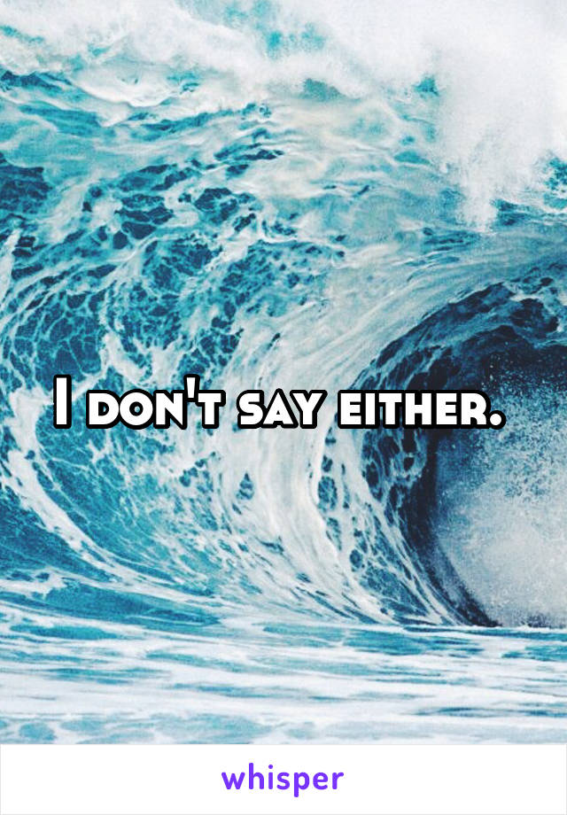 I don't say either. 