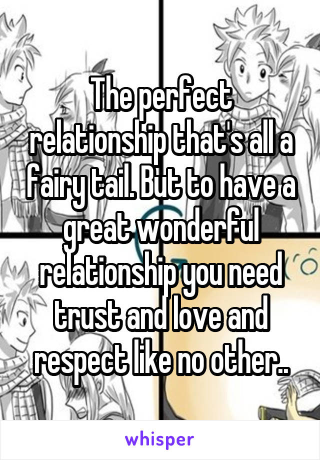 The perfect relationship that's all a fairy tail. But to have a great wonderful relationship you need trust and love and respect like no other..