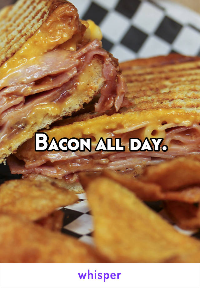 Bacon all day.