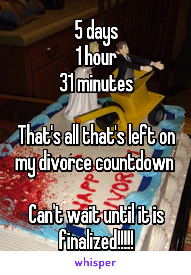 5 days
1 hour
31 minutes

That's all that's left on my divorce countdown 

Can't wait until it is finalized!!!!!