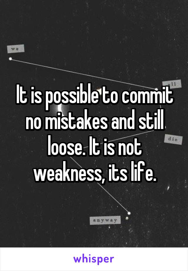 It is possible to commit no mistakes and still loose. It is not weakness, its life.