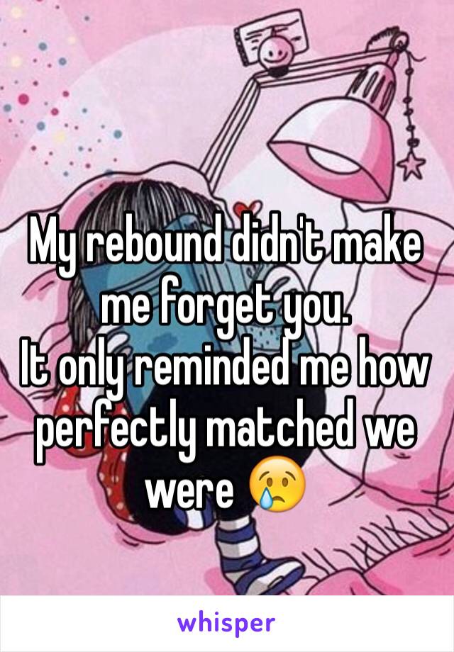 
My rebound didn't make me forget you.
It only reminded me how perfectly matched we were 😢