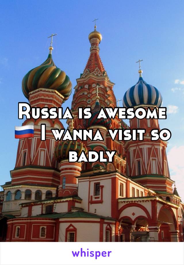 Russia is awesome 🇷🇺 I wanna visit so badly 