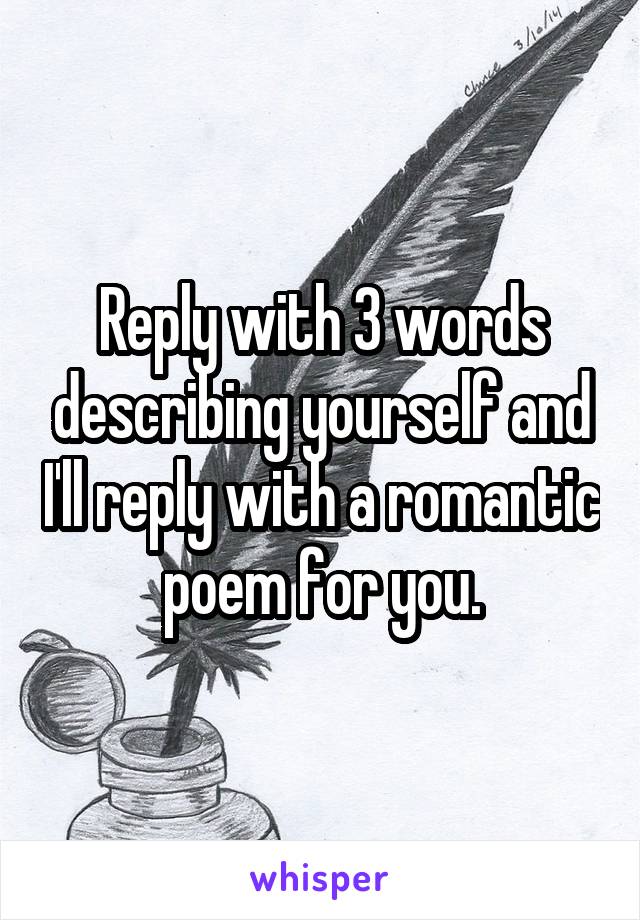 Reply with 3 words describing yourself and I'll reply with a romantic poem for you.