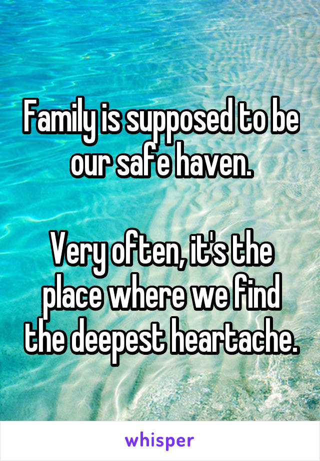 Family is supposed to be our safe haven.

Very often, it's the place where we find the deepest heartache.