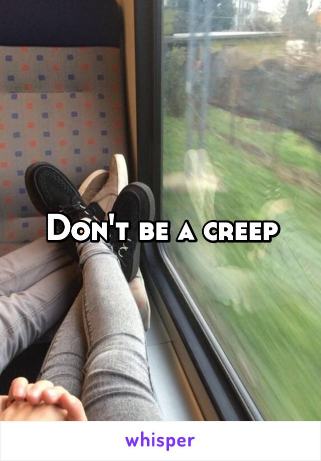 Don't be a creep