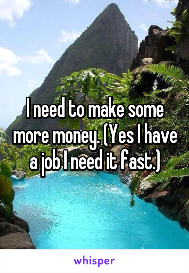 I need to make some more money. (Yes I have a job I need it fast.)