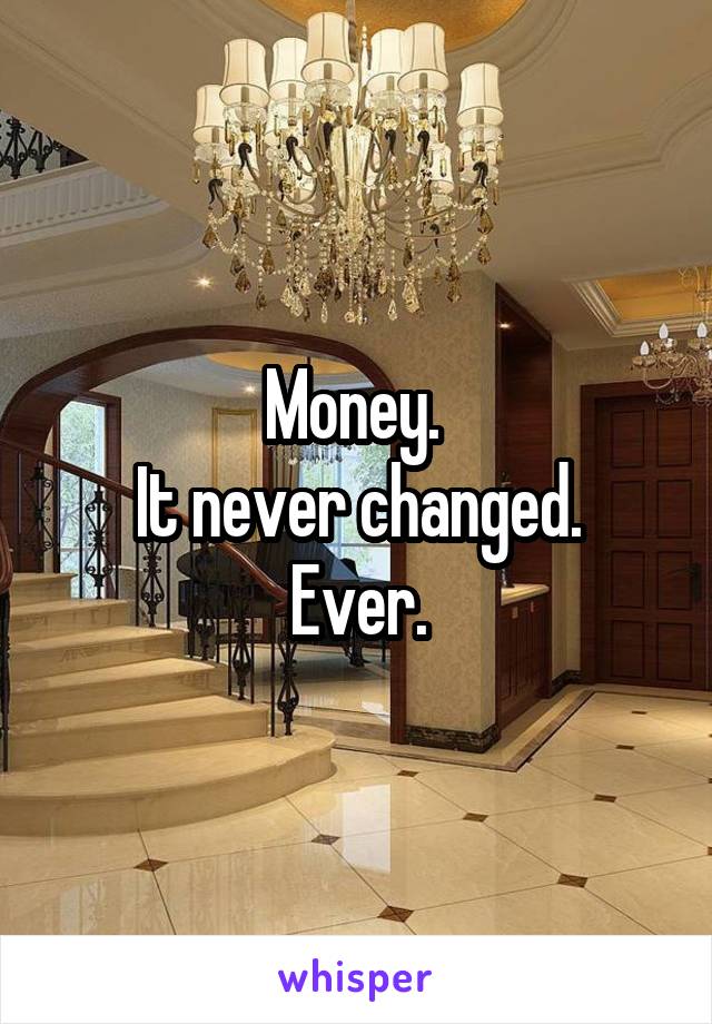 Money. 
It never changed. Ever.