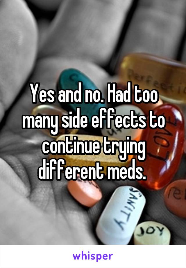 Yes and no. Had too many side effects to continue trying different meds. 