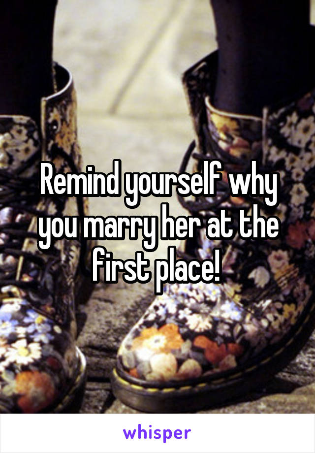 Remind yourself why you marry her at the first place! 