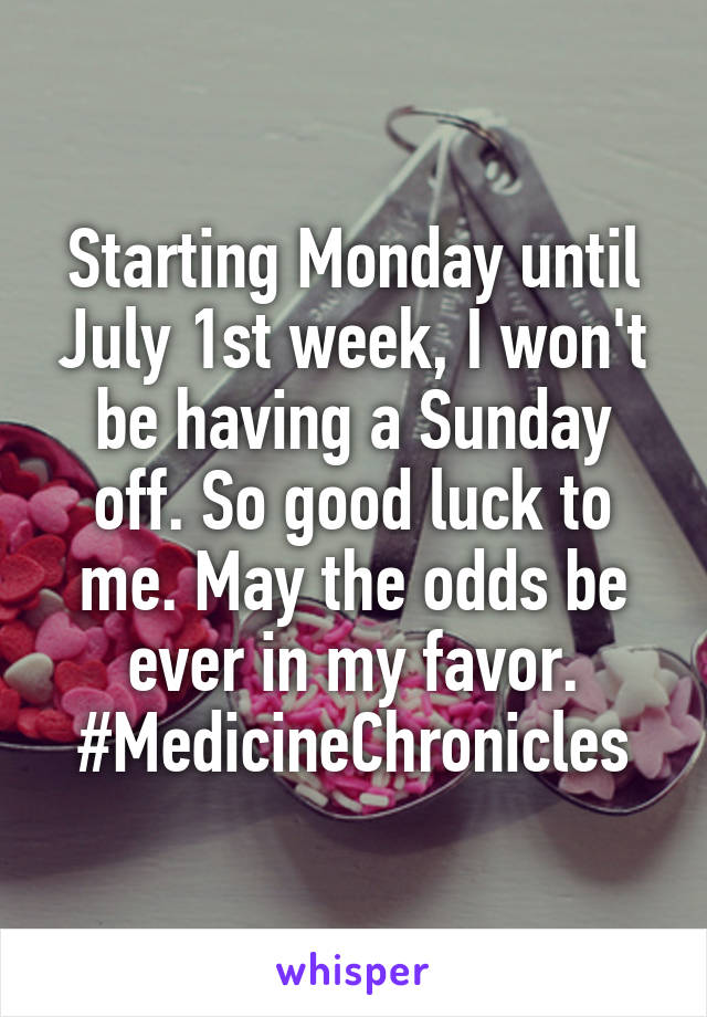 Starting Monday until July 1st week, I won't be having a Sunday off. So good luck to me. May the odds be ever in my favor. #MedicineChronicles