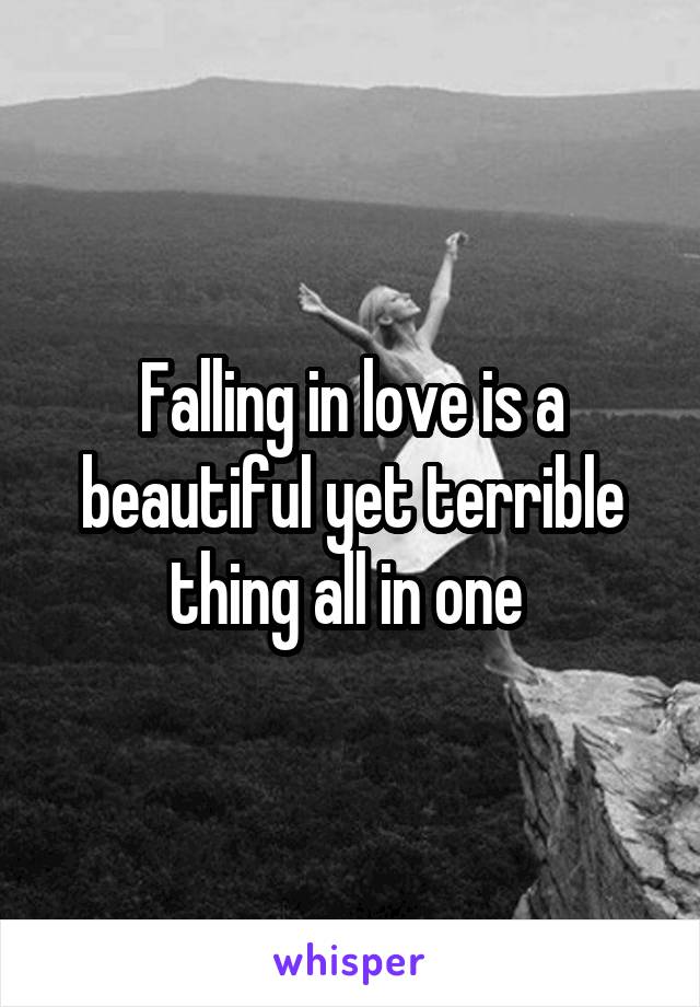 Falling in love is a beautiful yet terrible thing all in one 