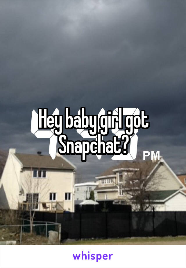 Hey baby girl got Snapchat?