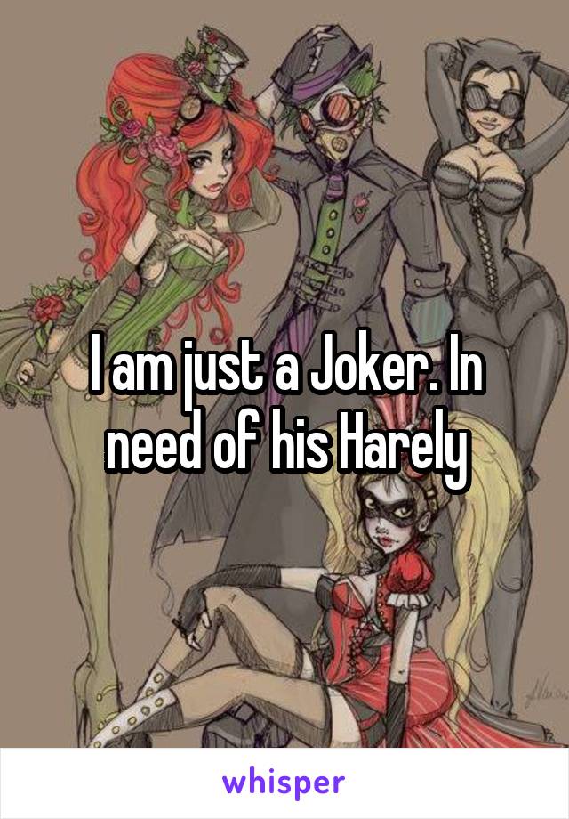 I am just a Joker. In need of his Harely
