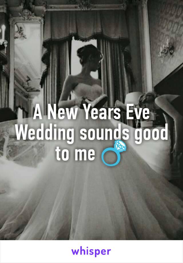 A New Years Eve Wedding sounds good to me 💍