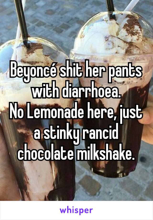 Beyoncé shit her pants with diarrhoea.
No Lemonade here, just a stinky rancid chocolate milkshake.