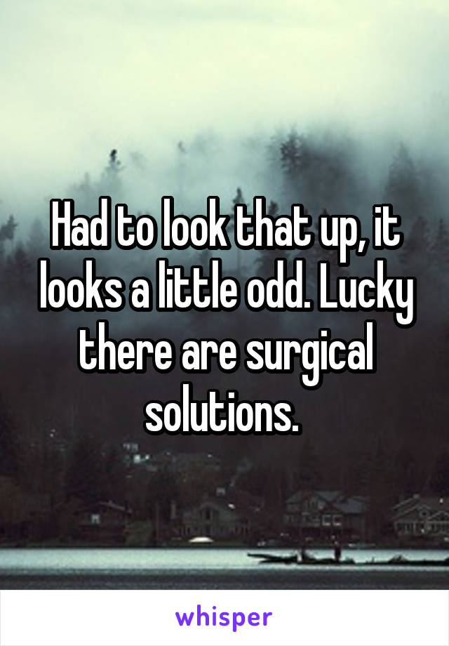 Had to look that up, it looks a little odd. Lucky there are surgical solutions. 