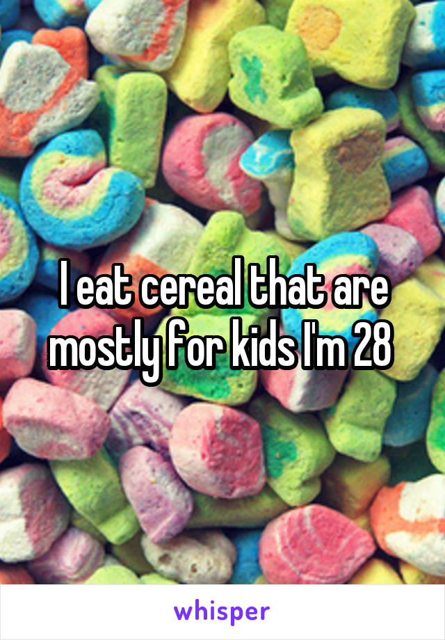 I eat cereal that are mostly for kids I'm 28 