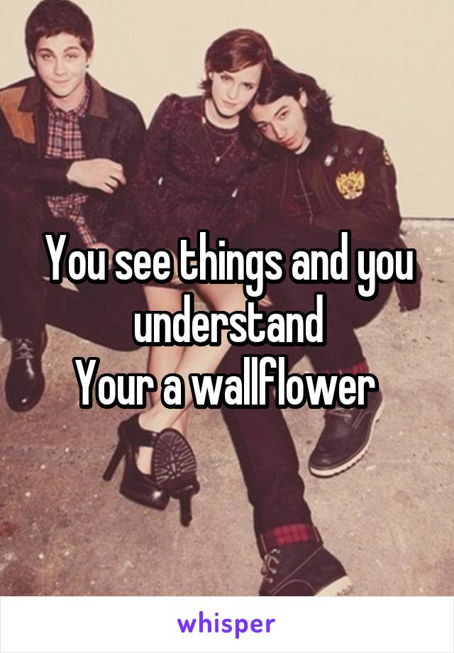 You see things and you understand
Your a wallflower 