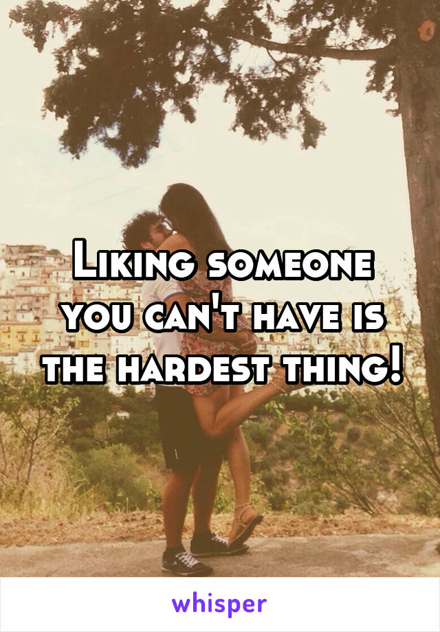Liking someone you can't have is the hardest thing!