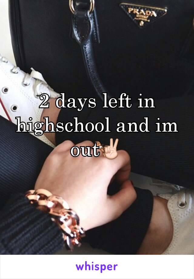 2 days left in highschool and im out✌