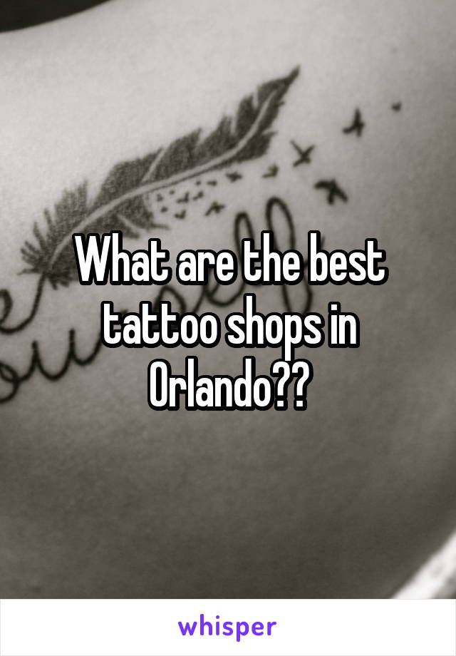 What are the best tattoo shops in Orlando??