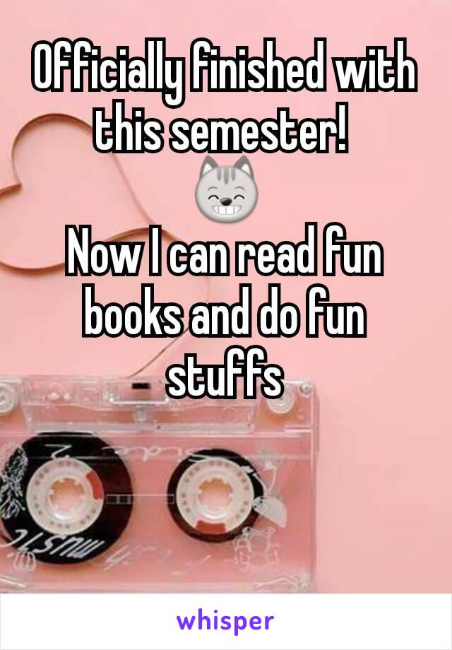 Officially finished with this semester! 
😸
Now I can read fun books and do fun stuffs