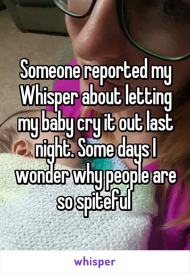 Someone reported my Whisper about letting my baby cry it out last night. Some days I wonder why people are so spiteful 