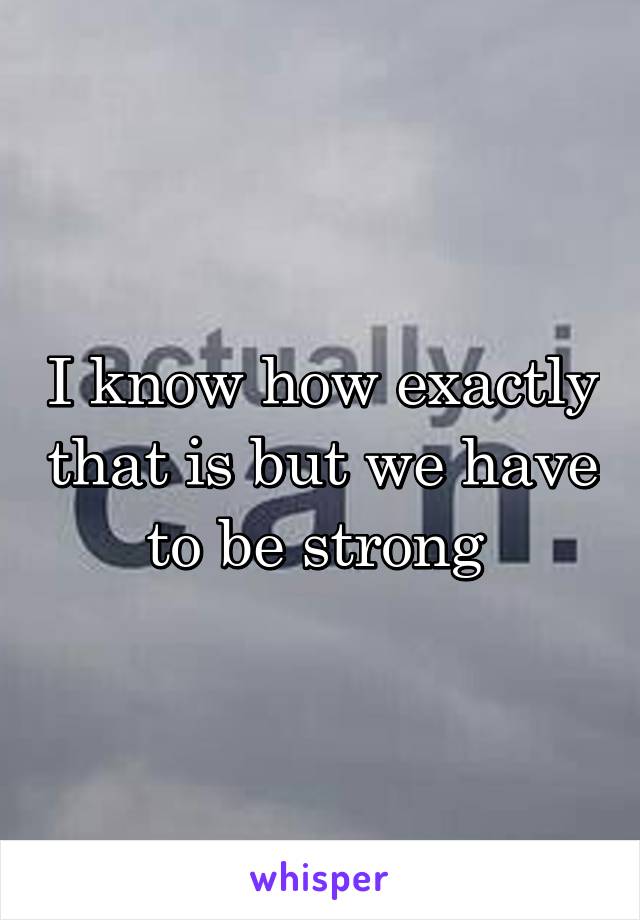 I know how exactly that is but we have to be strong 