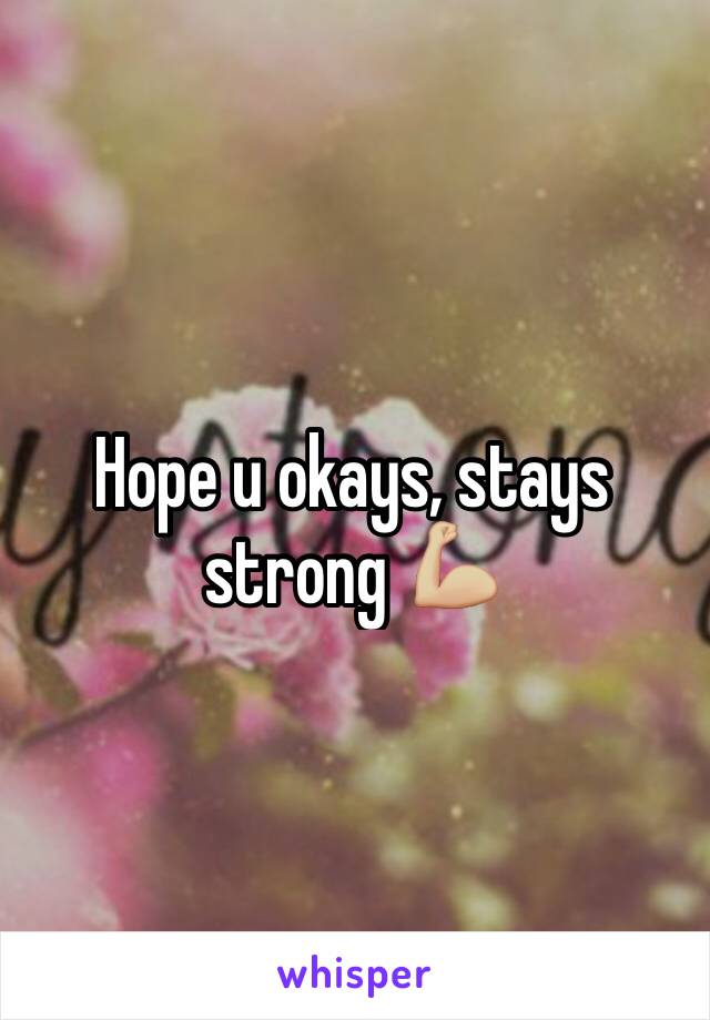 Hope u okays, stays strong 💪🏼