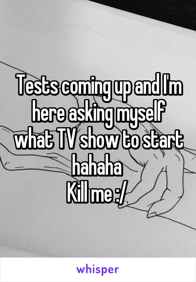 Tests coming up and I'm here asking myself what TV show to start hahaha 
Kill me :/ 