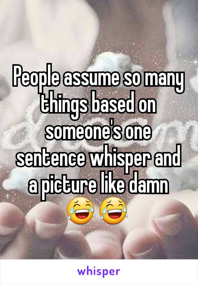 People assume so many things based on someone's one sentence whisper and a picture like damn 😂😂 