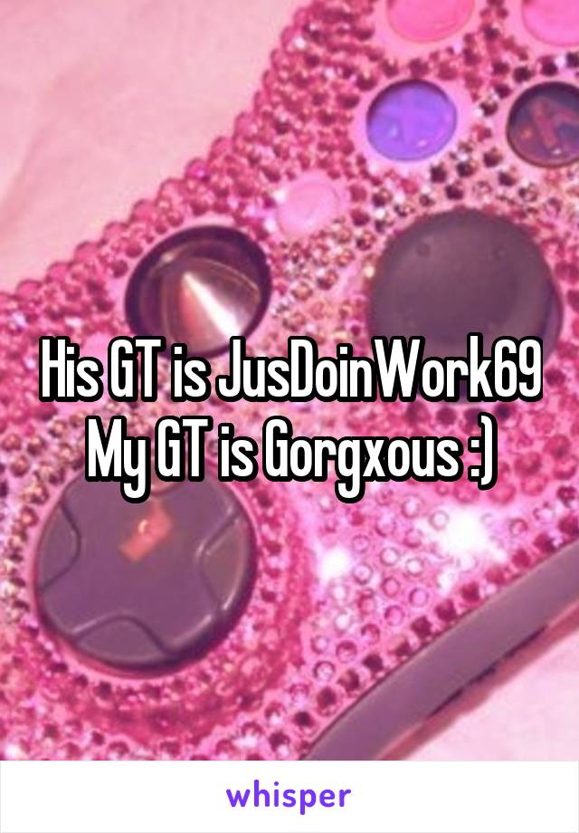 His GT is JusDoinWork69 My GT is Gorgxous :)