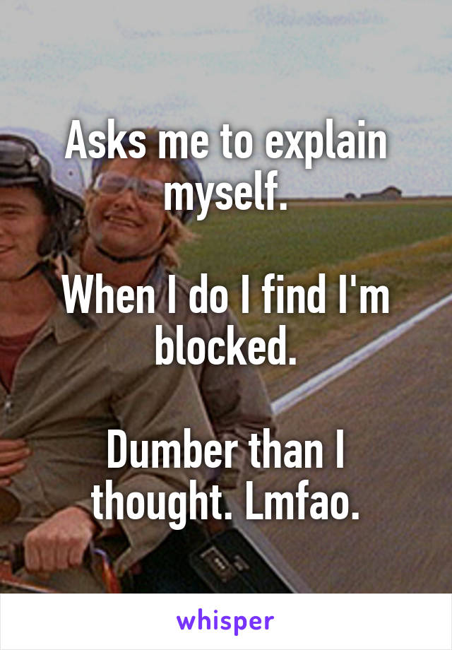 Asks me to explain myself.

When I do I find I'm blocked.

Dumber than I thought. Lmfao.