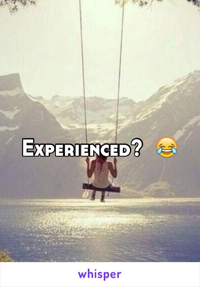 Experienced?  😂