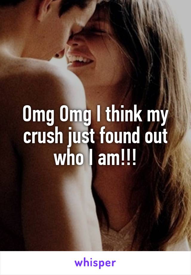 Omg Omg I think my crush just found out who I am!!!